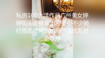 私房100大洋作品广州美女婷婷街头全裸露出漫步引不少骑行变态佬尾随拍照严重扰乱社会秩序