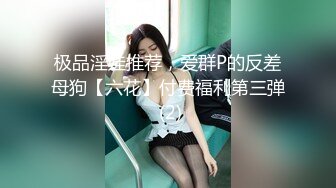 极品淫娃推荐，爱群P的反差母狗【六花】付费福利第三弹 (2)