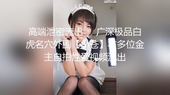 高端泄密流出❤️广深极品白虎名穴外围【小苍】与多位金主自拍性爱视频流出