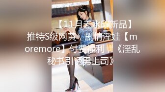 ⚫️⚫️【11月无水印新品】推特S级网黄，剧情淫娃【moremore】付费福利，《淫乱秘书引诱男上司》