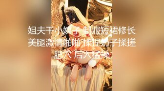 姐夫干小姨子 制服短裙修长美腿激情啪啪 揉捏奶子揉搓肥穴 后入猛操