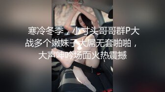  寒冷冬季，小寸头哥哥群P大战多个嫩妹子大屌无套啪啪，大声呻吟场面火热震撼