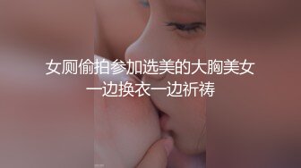 女厕偷拍参加选美的大胸美女一边换衣一边祈祷