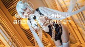 破处内射00后高级野模后续身材皮肤绝佳，点赞100发下部