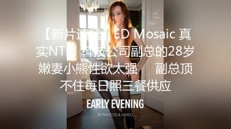 【新片速遞】ED Mosaic 真实NTR! 科技公司副总的28岁嫩妻小熊性欲太强❤️副总顶不住每日照三餐供应