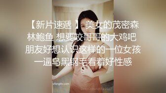 【新片速遞 】 美女的茂密森林鲍鱼 想要咬哥哥的大鸡吧 朋友好想认识这样的一位女孩 一逼乌黑钢毛看着好性感 