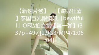 【新速片遞】  ✨【匈奴狂喜】泰国巨乳眼镜娘「bewtifull」OF私拍合集【第一弹】(337p+49v)[2.9GB/MP4/1:06:04]