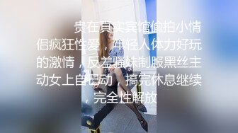 海角社区破处专家红萝卜 约炮奶茶店暑假工165高挑身材小美女酒店开房破处内射把所有精液射进去浇灌她的宫腔