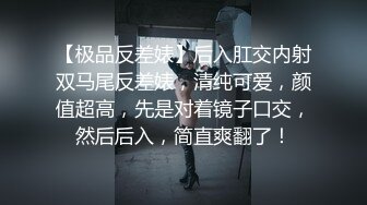 【极品反差婊】后入肛交内射双马尾反差婊，清纯可爱，颜值超高，先是对着镜子口交，然后后入，简直爽翻了！