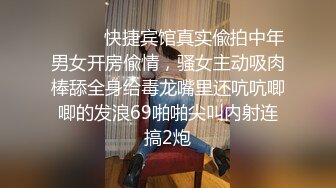 ⚫️⚫️快捷宾馆真实偸拍中年男女开房偸情，骚女主动吸肉棒舔全身给毒龙嘴里还吭吭唧唧的发浪69啪啪尖叫内射连搞2炮