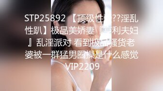 STP25892 【顶级性爱??淫乱性趴】极品美娇妻『亨利夫妇』乱淫派对 看到极品骚货老婆被一群猛男圈操是什么感觉 VIP2209