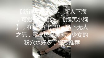 【新速片遞】 ⭐⭐⭐新人下海，可爱的小美女，【泡芙小狗】，在学生宿舍里，四下无人之际，露出极品美乳，少女的粉穴水好多，强烈推荐