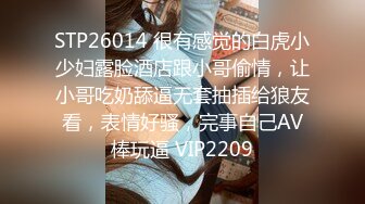 STP26014 很有感觉的白虎小少妇露脸酒店跟小哥偷情，让小哥吃奶舔逼无套抽插给狼友看，表情好骚，完事自己AV棒玩逼 VIP2209