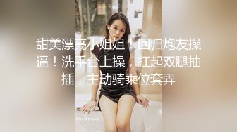 甜美漂亮小姐姐！回归炮友操逼！洗手台上操，扛起双腿抽插，主动骑乘位套弄