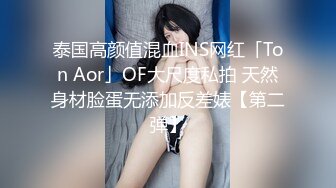 泰国高颜值混血INS网红「Ton Aor」OF大尺度私拍 天然身材脸蛋无添加反差婊【第二弹】