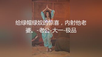 给绿帽绿奴的惊喜，内射他老婆。-老公-大一-极品