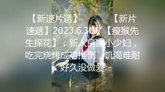 【新速片遞】  ♈ ♈ ♈【新片速遞】2023.6.30，【瘦猴先生探花】，新人良家小少妇，吃完烧烤成功推倒，饥渴难耐好久没做爱