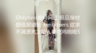 Onlyfans推特网红 极品身材颜值眼镜娘 xreindeers 欲求不满漂亮大奶人妻吃鸡啪啪5