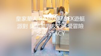 皇家華人 RAS0207 SEX遊艇派對 與閨蜜男友的性愛冒險之旅 STACY