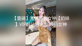 【重磅】顶级巨乳女神【奶妹】VIP群站内未发 极品女神