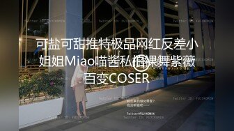 可盐可甜推特极品网红反差小姐姐Miao喵酱私拍裸舞紫薇百变COSER