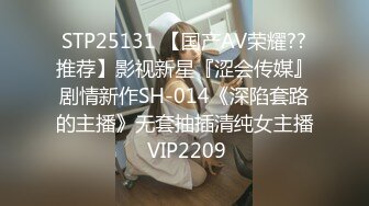 STP25131 【国产AV荣耀??推荐】影视新星『涩会传媒』剧情新作SH-014《深陷套路的主播》无套抽插清纯女主播 VIP2209