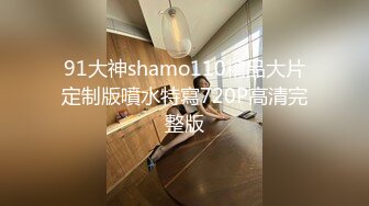 91大神shamo110精品大片定制版噴水特寫720P高清完整版