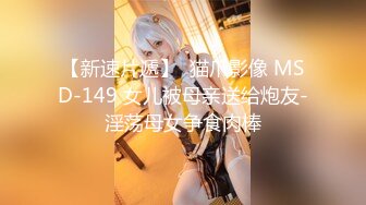 【新速片遞】  猫爪影像 MSD-149 女儿被母亲送给炮友-淫荡母女争食肉棒