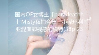 国内OF女博主「paradeathh」Misty私拍合集，小泽玛利亚混血即视感的模特(38p 23v)