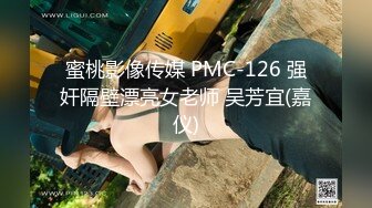 蜜桃影像传媒 PMC-126 强奸隔壁漂亮女老师 吴芳宜(嘉仪)