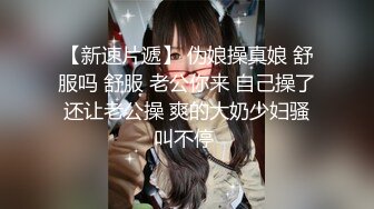 【新速片遞】 伪娘操真娘 舒服吗 舒服 老公你来 自己操了还让老公操 爽的大奶少妇骚叫不停 