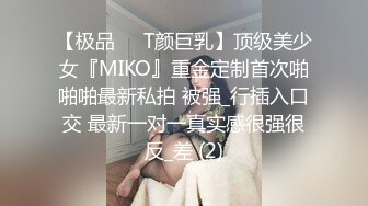 【极品❤️T颜巨乳】顶级美少女『MIKO』重金定制首次啪啪啪最新私拍 被强_行插入口交 最新一对一真实感很强很反_差 (2)