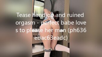 Tease handjob and ruined orgasm - perfect babe loves to please her man (ph636ebac63eadc)