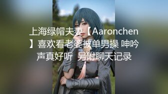 上海绿帽夫妻【Aaronchen】喜欢看老婆被单男操 呻吟声真好听  另附聊天记录