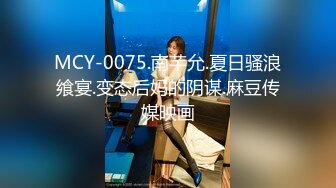 MCY-0075.南芊允.夏日骚浪飨宴.变态后妈的阴谋.麻豆传媒映画