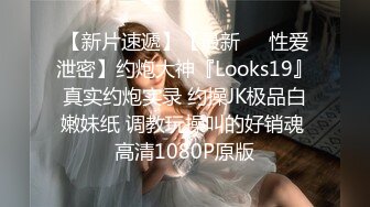 【新片速遞】【最新❤️性爱泄密】约炮大神『Looks19』真实约炮实录 约操JK极品白嫩妹纸 调教玩操叫的好销魂 高清1080P原版