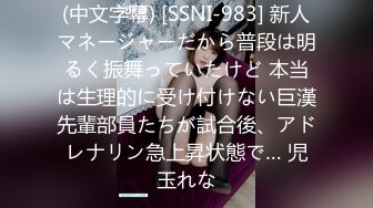 (中文字幕) [SSNI-983] 新人マネージャーだから普段は明るく振舞っていたけど 本当は生理的に受け付けない巨漢先輩部員たちが試合後、アドレナリン急上昇状態で… 児玉れな