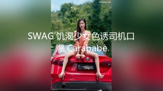 SWAG 饥渴少女色诱司机口爆 Carababe