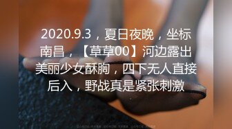 2020.9.3，夏日夜晚，坐标南昌，【草草00】河边露出美丽少女酥胸，四下无人直接后入，野战真是紧张刺激