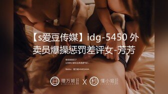 【s爱豆传媒】idg-5450 外卖员爆操惩罚差评女-芳芳