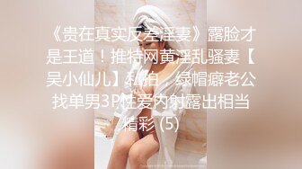 《贵在真实反差淫妻》露脸才是王道！推特网黄淫乱骚妻【吴小仙儿】私拍，绿帽癖老公找单男3P性爱内射露出相当精彩 (5)