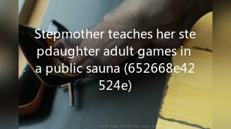 Stepmother teaches her stepdaughter adult games in a public sauna (652668e42524e)