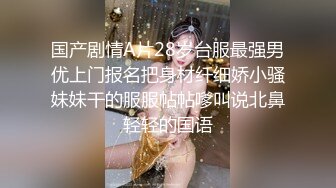 爆乳小妹-安娜- 性欲旺盛，给亲哥哥下药迷奸，烈火焚身，无套内射！