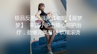 极品反差风骚网红御姐【吴梦梦】✅丰满小护士精心呵护治疗，劲爆完美身材 软糯滚烫