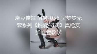 麻豆传媒 MM-056 吴梦梦无套系列《性爱48式》真枪实弹性爱教学