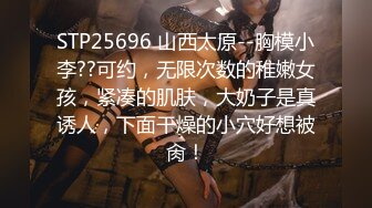 STP25696 山西太原--胸模小李??可约，无限次数的稚嫩女孩，紧凑的肌肤，大奶子是真诱人，下面干燥的小穴好想被肏！