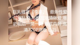 巨乳骚货『李葵』❤最新性爱订阅私拍 与炮友激情做爱 爆奶前后一晃一晃 爆浆内射 高清720P原版 (12)