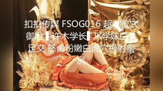 扣扣传媒 FSOG016 超美蜜穴御姐 ▌许木学长▌JK学妹白丝足交 怒肏粉嫩白虎穴极射蜜尻