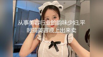 从事美容行业的韵味少妇,平时搞美容晚上出来卖