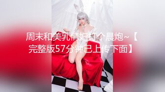 周末和美乳情妇打个晨炮~【完整版57分钟已上传下面】